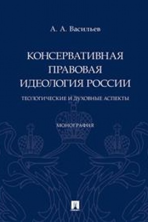 Cover: Konservativnaya pravovaya ideologiya Rossii: teologicheskie i duchovnye aspekty. Monografiya.