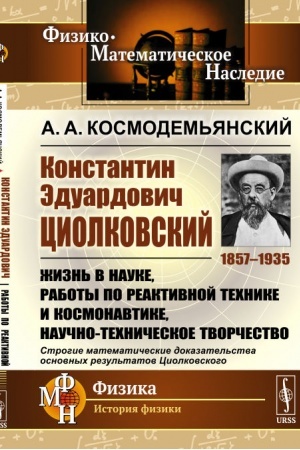 Обложка: Константин Эдуардович Циолковский (1857--1935): Жизнь в науке, работы по реактивной технике и космонавтике, научно-техническое творчество. Строгие математические доказательства основных результатов Циолковского