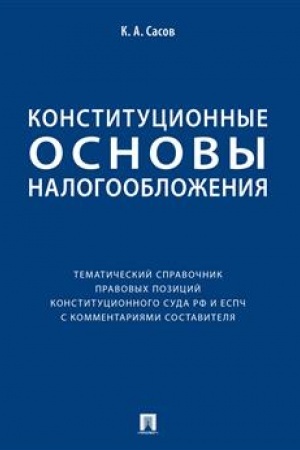 Cover: Konstitucionnye osnovy nalogooblozheniya : tematicheskij spravochnik pravovych pozicij Konstitucionnogo Suda RF i ESPCH s kommentariyami sostavitelya.-M.:Pros