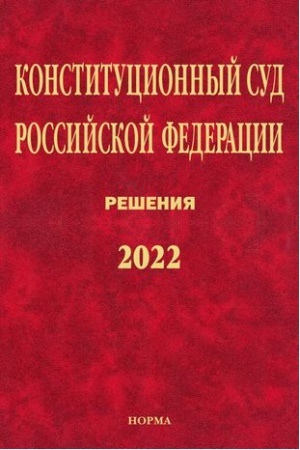 Cover: KONSTITUCIONNYJ SUD ROSSIJSKOJ FEDERACII. RESHENIYA. 2022