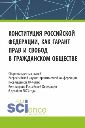 Обложка: Конституция Российской Федерации как гарант прав и свобод в гражданском обществе. Сборник научных статей Всероссийской (c международным участием) научно-практической конференции, посвященной 30-летию конституции Российской Федерации. (Аспирантура, Ба