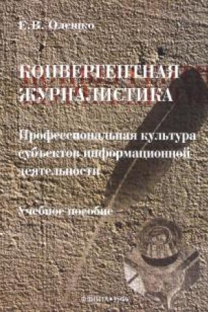 Cover: Konvergentnaya zhurnalistika: Professional′naya kul′tura sub′′ektov informacionnoj deyatel′nosti: ucheb. rosobie / nauch. red. B.N. Lozovskij