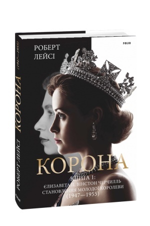 Обложка: Корона. Книга 1. Єлизавета II, Вінстон Черчилль. Становлення молодої королеви (1947–1955)