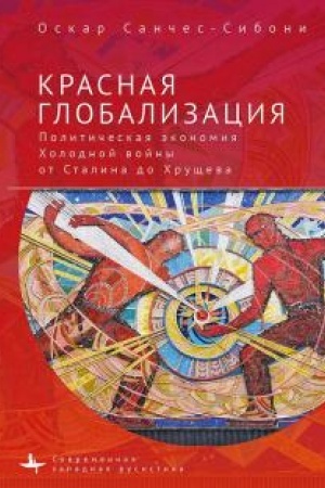 Cover: Krasnaya globalizaciya. Politicheskaya ekonomika CHolodnoj vojny ot Stalina do CHrushheva