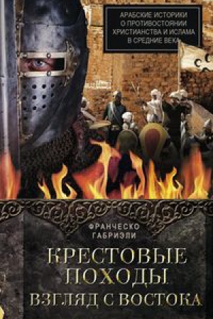 Cover: Krestovye pochody. Vzglyad s Vostoka. Arabskie istoriki o protivostoyanii christianstva i islama v Sredn