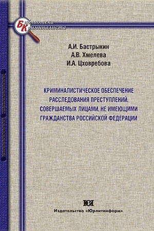 Cover: Kriminalisticheskoe obespechenie rassledovaniya prestuplenij, sovershaemych licami, ne imeyushhimi grazhdanstva Rossijskoj Federacii (na primere prestuplenij, podsledstvennych Sledstvennomu komitetu RF)