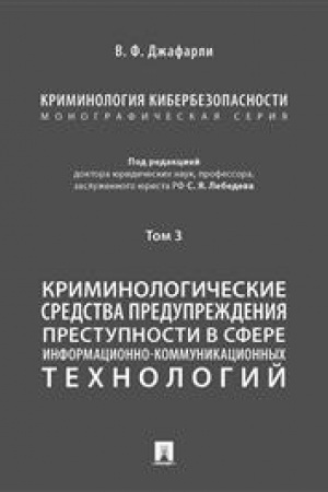 Cover: Kriminologiya kiberbezopasnosti. V 5 tomach. Tom 3. Kriminologicheskie sredstva preduprezhdeniya prestupnosti v sfere informacionno-kommunikacionnych technologij