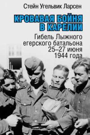 Обложка: Кровавая бойня в Карелии. Гибель Лыжного егерского батальона 25-27 июня 1944 года