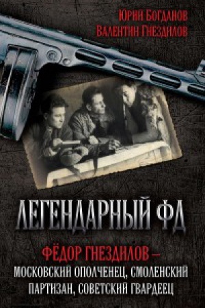 Обложка: Легендарный ФД. Фёдор Гнездилов — московский ополченец, смоленский партизан, советский гвардеец.