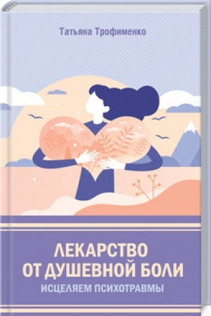 Обложка: Лекарство от душевной боли. Исцеляем психотравмы