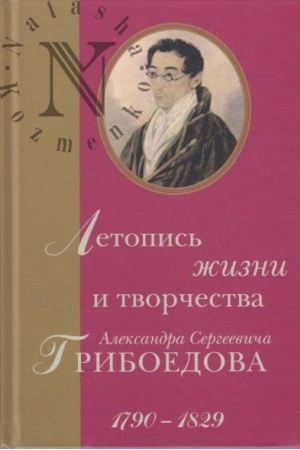 Обложка: Летопись жизни и творчества Александра Сергеевича Грибоедова. 1790–1829.