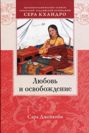Обложка: Любовь и освобождение. Автобиографические записи тибетской буддийской провидицы Сера Кхандро