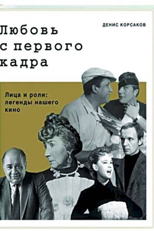 Cover: Lyubov′ s pervogo kadra. Lica i roli: legendy nashego kino.
