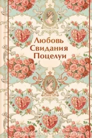 Обложка: Любовь. Свидания. Поцелуи. Рассказы русских писателей
