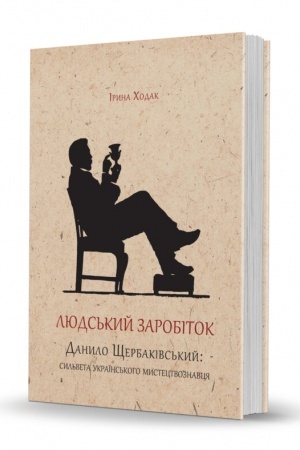 Cover: Lyuds′kyy zarobitok. Danylo SCHerbakivs′kyy: syl′veta ukrayins′koho mystetstvoznavtsya