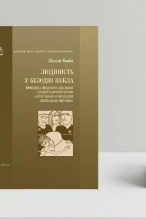 Обложка: Людяність у безодні пекла. Поведінка місцевого населення східної Галичини в роки остаточного розв`язання єврейського питання