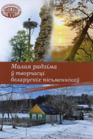 Обложка: Малая радзіма ў творчасці беларускіх пісьменнікаў / Нацыянальная акадэмія навук Беларусі. Цэнтр даследаванняў беларускай культуры, мовы і літаратуры