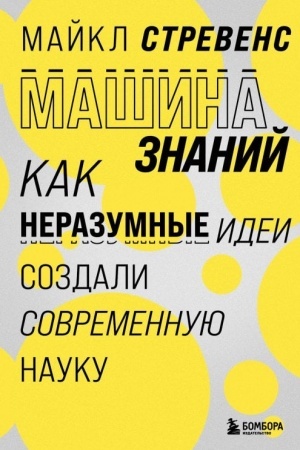 Обложка: Машина знаний: как неразумные идеи создали современную науку
