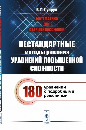 Обложка: Математика для старшеклассников: Нестандартные методы решения уравнений повышенной сложности. 180 уравнений с подробными решениями