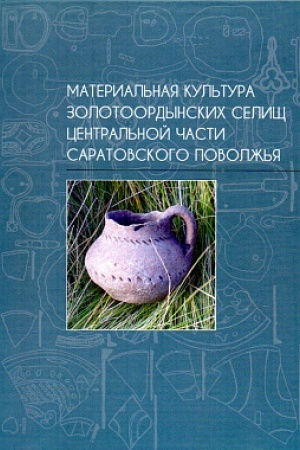 Cover: Material′naya kul′tura zolotoordynskich selishh central′noj chasti Saratovskogo Povolzh′ya: kollektivnaya monografiya