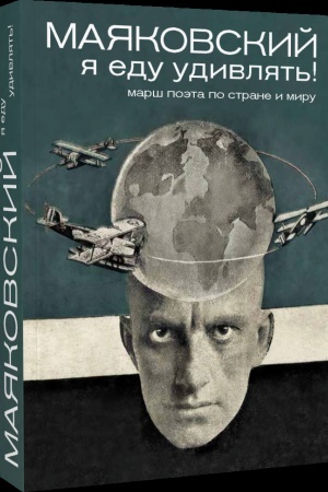 Обложка: Маяковский: я еду удивлять! Марш поэта по стране и миру