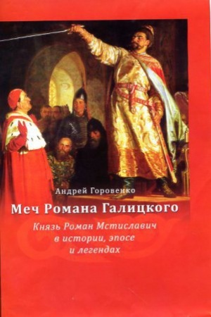 Обложка: Меч Романа Галицкого. Князь Роман Мстиславич в истории, эпосе и легендах