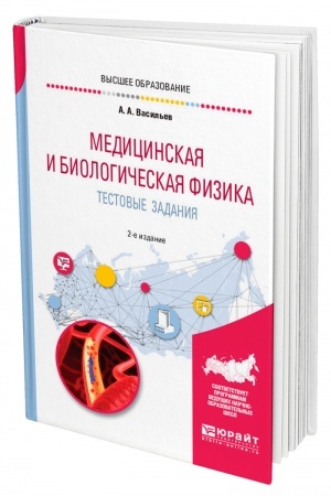 Обложка: МЕДИЦИНСКАЯ И БИОЛОГИЧЕСКАЯ ФИЗИКА. ТЕСТОВЫЕ ЗАДАНИЯ. 2-е издание, исправленное и дополненное. Учебное пособие для вузов