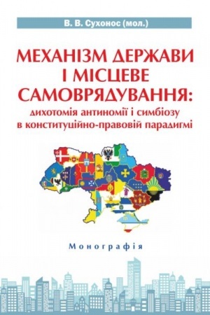 Cover: Mechanizm derzhavy i mistseve samovryaduvanyaya:dychotomiya antynomiyi i symbiozu v konstytutsiyno-pravoviy paradyhmi