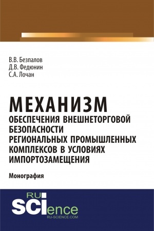 Cover: Mechanizm obespecheniya vneshnetorgovoj bezopasnosti regional′nych promyshlennych kompleksov v usloviyach importozameshheniya. (Bakalavriat, Magistratura). Monografiya.