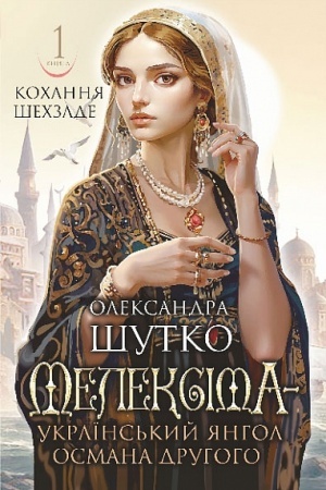Обложка: Мелексіма - український янгол Османа Другого. Кохання шехзаде : історичний роман. Кн. 1