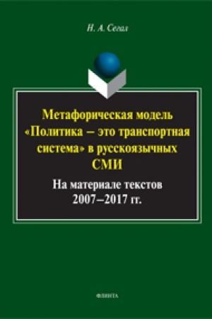 Обложка: Метафорическая модель «политика — это транспортная система» в русскоязычных СМИ (на материале текстов 2007—2017 гг.): монография