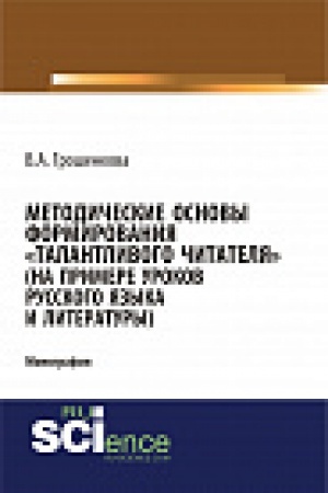 Обложка: Методические основы формирования «талантливого» читателя (на примере уроков русского языка и литературы). Монография