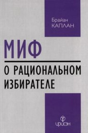 Cover: Mif o racional′nom izbiratele: pochemu demokratii vybirayut plochuyu politiku