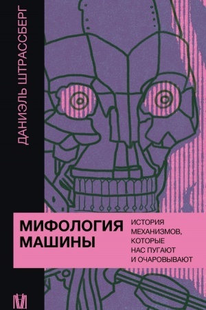 Cover: Mifologiya mashiny. Istoriya mechanizmov, kotorye nas pugayut i ocharovyvayut