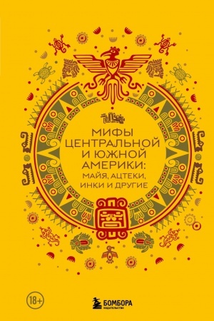 Обложка: Мифы Центральной и Южной Америки: майя, ацтеки, инки и другие