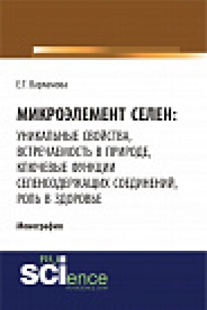 Обложка: Микроэлемент селен: уникальные свойства, встречаемость в природе, ключевые функции селен-содержащих соединений, роль в здоровье. Монография