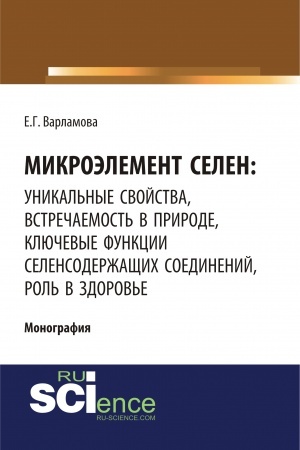 Cover: Mikroelement selen: unikal′nye svojstva, vstrechaemost′ v prirode, klyuchevye funkcii selen-soderzhashhich soedinenij, rol′ v zdorov′e. (Aspirantura, Bakalavriat, Magistratura, Specialitet). Monografiya.