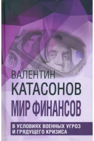 Cover: Mir finansov v usloviyach voennych ugroz i gryadushhego krizisa.Finansovye chroniki professora Katasonova. 96582