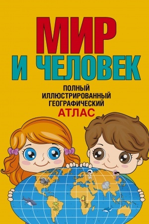 Cover: Mir i chelovek. Polnyj illyustrirovannyj geograficheskij atlas