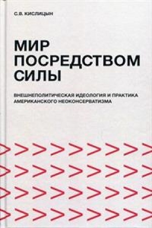 Cover: Mir posredstvom sily: vneshnepoliticheskaya ideologiya i praktika amerikanskogo neokonservatizma