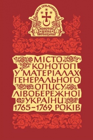 Обложка: Місто Конотоп у матеріалах генерального опису Лівобережної України 1765–1769 років. Том 2. Книга 2.Рядове козацтво