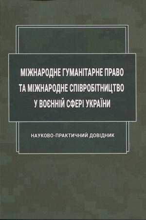 Cover: Mizhnarodne humanitarne pravo ta mizhnarodne spivrobitnytstvo u voyenniy sferi Ukrayiny: nauk.-prakt. dovidnyk.