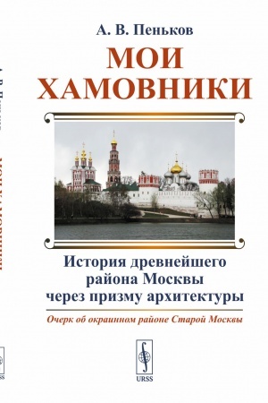 Cover: Moi CHamovniki: Ocherk ob okrainnom rajone Staroj Moskvy: Istoriya drevnejshego rajona Moskvy cherez prizmu architektury