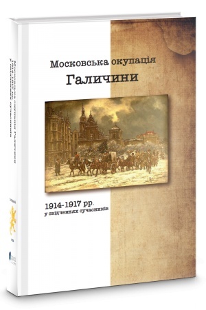 Cover: Moskovs′ka okupatsiya Halychyny 1914-1917 rr. v svidchenyach suchasnykiv