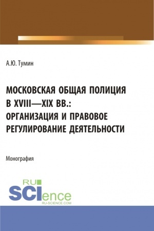 Cover: Moskovskaya obshhaya policiya v XVIII - XIX vv.: organizaciya i pravovoe regulirovanie deyatel′nosti. (Aspirantura, Bakalavriat, Magistratura). Monografiya.