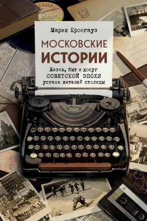 Cover: Moskovskie istorii. ZHizn′, byt i dosug sovetskoj epochi ustami zhitelej stolicy