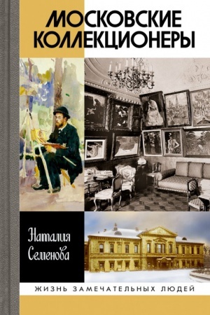 Cover: Moskovskie kollekcionery. S. I. SHHukin, I. A. Morozov, I. S. Ostrouchov: Tri sud′by, tri istorii uvlechenij