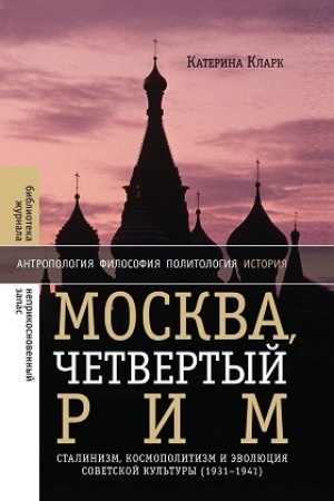 Обложка: Москва, четвертый Рим: сталинизм, космополитизм и эволюция советской культуры (1931—1941)