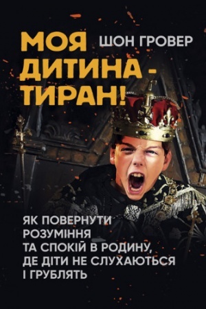 Обложка: Моя дитина — тиран! Як повернути розуміння та спокій в родину, де діти не слухаються
