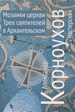 Обложка: Мозаики церквей Трех Святителей в Архангельском. Александр Корноухов и мастерская